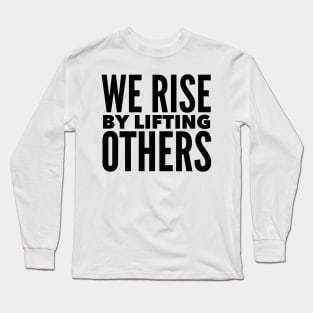 We Rise By Lifting Others Long Sleeve T-Shirt